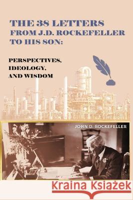 The 38 Letters from J.D. Rockefeller to his son: Perspectives, Ideology, and Wisdom J D Rockefeller   9788199968523 OS