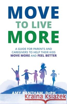 Move to Live More: A Guide for Parents and Caregivers to Help Their Kids Move More and Feel Better Drph Amy Bantham 9788218308774 Move to Live More, LLC