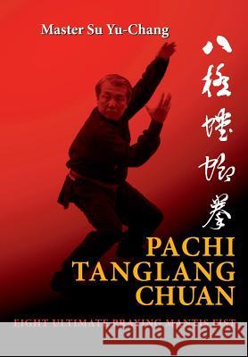 Pachi Tanglang Chuan: Eight Ultimate Praying Mantis Yu-Chang Su, Juan Acevedo, Cristobal Rodriguez 9788230326503