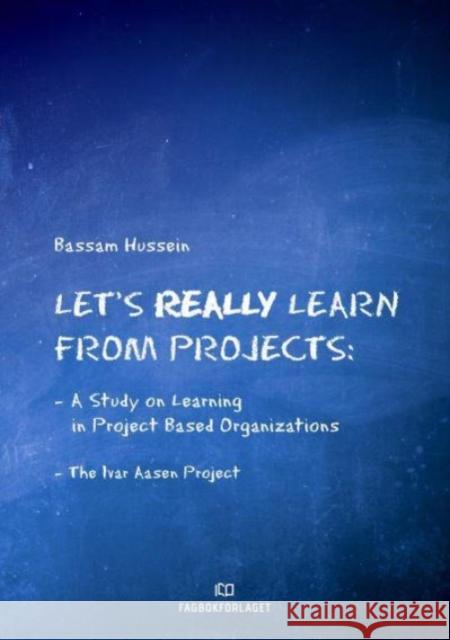Let's Really Learn from Projects: A Study on Learning in Project-Based Organizations - The Ivar Aasen Project Bassam Hussein 9788245034127 Fagbokforlaget