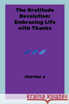 The Gratitude Revolution: Embracing Life with Thanks Justina A 9788250889842