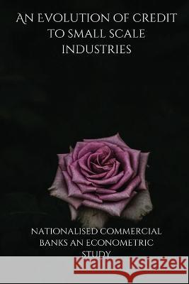 An Evolution of credit to small scale industries by nationalised commercial banks an econometric study Ajit Kumar 9788255395584