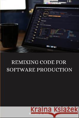 Remixing Code for Software Production William M Kirk   9788265179068