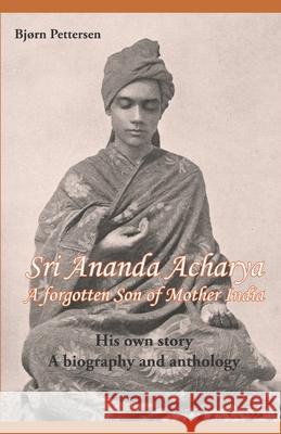 Sri Ananda Acharya - A Forgotten Son of Mother India: His own story. A biography and anthology. Bj Pettersen 9788269032635