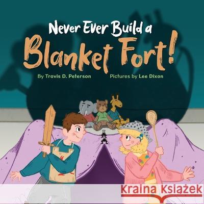 Never Ever Build a Blanket Fort!: Finding Courage in the Armor of God Travis D. Peterson Lee Dixon Nicole Filippone 9788269219661