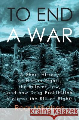 To End a War: A Short History of Human Rights, the Rule of Law, and How Drug Prohibition Violates the Bill of Rights Roar Alexander Mikalsen 9788269232165 Life Liberty Productions