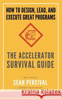 The Accelerator Survival Guide: How to lead, design and execute great programs Sean Percival 9788269266542 Percival Pub.