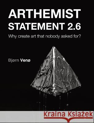 Arthemist Statement 2.6: Why create art that nobody asked for? Bjørn Venø 9788269279726 Veno Gard Kunst