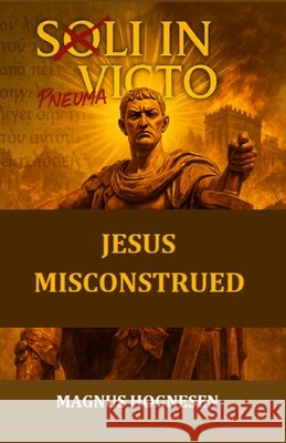 Soli Invicto; Jesus Misconstrued Magnus H?gnesen 9788269308129 Mh Independent Publishing