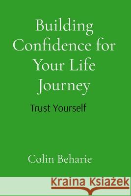 Building Confidence for Your Life Journey: Trust Your Self: Trust Your Choices Colin Beharie 9788269432701 Colin Beharie