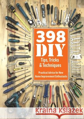 398 DIY Tips, Tricks & Techniques: Practical Advice for New Home Improvement Enthusiasts Ian Anderson 9788293249139 Handycrowd Media