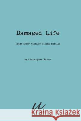 Damaged Life: poems after Adorno's Minima Moralia Christopher Norris 9788293659259 Utopos Publishing