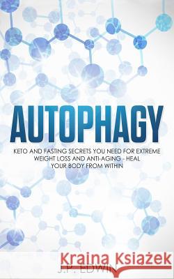 Autophagy: Keto and Fasting Secrets You Need for Extreme Weight Loss and Anti-Aging - Heal Your Body from Within J. P. Edwin 9788293738053 High Frequency LLC