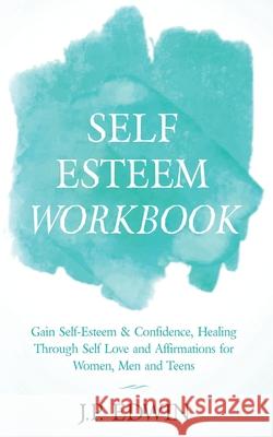 Self Esteem Workbook: Gain Self-Esteem & Confidence, Healing Through Self Love and Affirmations for Women, Men and Teens J. P. Edwin 9788293738213 High Frequency LLC