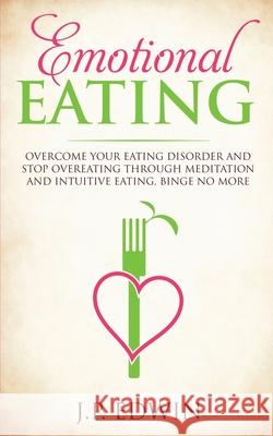 Emotional Eating: Overcome Your Eating Disorder and Stop Overeating Through Meditation and Intuitive Eating, Binge No More J. P. Edwin 9788293738220 High Frequency LLC