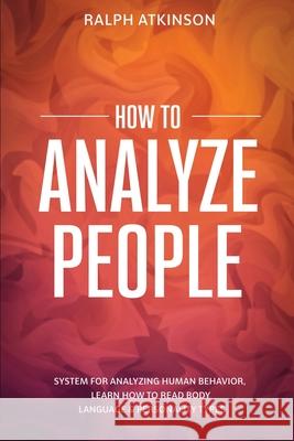 How to Analyze People: System For Analyzing Human Behavior, Learn How to Read Body Language & Personality Types Ralph Atkinson 9788293738275 High Frequency LLC
