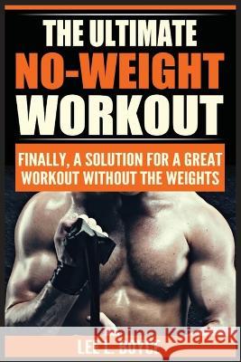 The Ultimate No-Weight Workout: Finally, A Solution For A Great Workout Without The Weights Lee L. Boyce 9788293791843 Urgesta as
