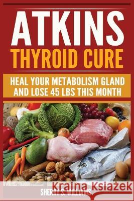 Atkins Thyroid Cure: Heal Your Metabolism Gland And Lose 45 lbs This Month Sherry S. Williams 9788293791904