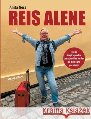 Reis alene: Tips og inspirasjon for deg som vil se verden p? dine egne premisser Anita Ness 9788293873815