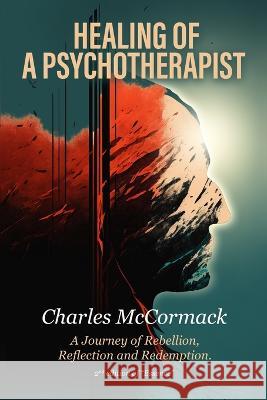 Healing of a Psychotherapist: A Journey of Rebellion, Reflection and Redemption Charles Creath McCormack Chandana E. Prasanna Carol Ann McCormack 9788294026029