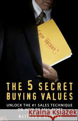 The 5 Secret Buying Values: Unlock the #1 Sales Technique on How to Sell More MR Matthew E. Alleyne 9788299889803 Matthew E Alleyne