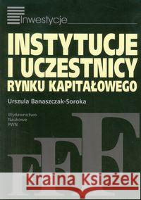 Instytucje i uczestnicy rynku kapitałowego Banaszczak-Soroka Urszula 9788301155766 Wydawnictwo Naukowe PWN