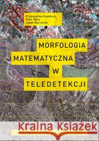 Morfologia matematyczna w teledetekcji Kupidura Przemysław Koza Piotr Marciniak Jacek 9788301162870
