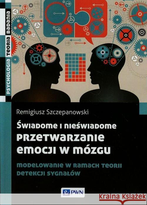 Świadome i nieświadome przetwarzanie emocji w mózgu Szczepanowski Remigiusz 9788301178192 Wydawnictwo Naukowe PWN
