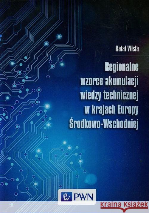 Regionalne wzorce akumulacji wiedzy technicznej w krajach Europy Środkowo-Wschodniej Wisła Rafał 9788301178963 Wydawnictwo Naukowe PWN