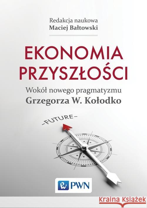 Ekonomia przyszłości Wokół nowego pragmatyzmu Grzegorza W. Kołodko Bałtowski Maciej 9788301187255