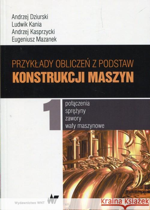 Przykłady obliczeń z podstaw konstrukcji maszyn Tom 1 Dziurski Andrzej Kania Ludwik Kasprzycki Andrzej 9788301190590