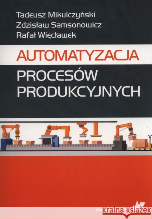 Automatyzacja procesów produkcyjnych Mikulczyński Tadeusz Samsonowicz Zdzisław Więcławek Rafał 9788301193553 Wydawnictwo Naukowe PWN
