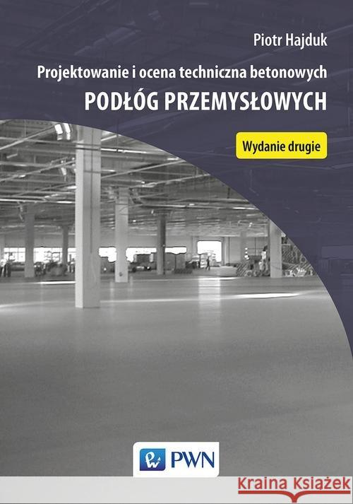 Projektowanie i ocena techniczna betonowych podłóg przemysłowych Hajduk Piotr 9788301198381 Wydawnictwo Naukowe PWN