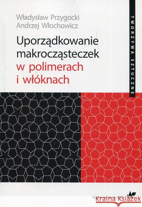 Uporządkowanie makrocząsteczek w polimerach i włóknach Przygocki Władysław Włochowicz Andrzej 9788301198497