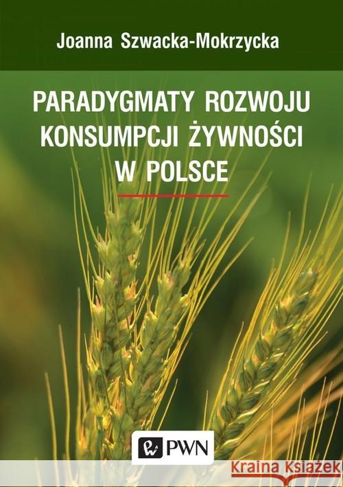 Paradygmaty rozwoju konsumpcji żywności w Polsce Szwacka-Mokrzycka Joanna 9788301205058 Wydawnictwo Naukowe PWN