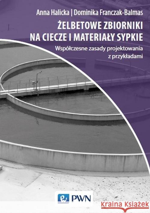 Żelbetowe zbiorniki na ciecze i materiały sypkie Halicka Anna Franczak-Balmas Dominika Joanna 9788301211196 Wydawnictwo Naukowe PWN