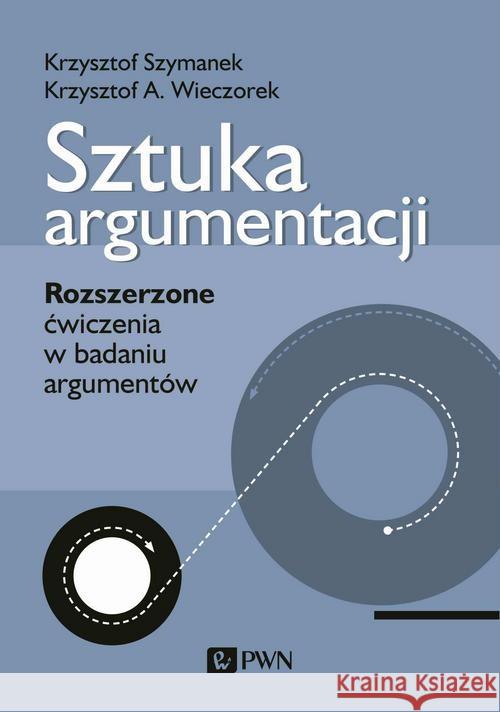 Sztuka argumentacji Szymanek Krzysztof Wieczorek Krzysztof A. 9788301212957 Wydawnictwo Naukowe PWN