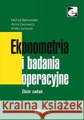 Ekonometria i badania operacyjne. Zbiór zadań Michał Bernardelli, Anna Decewicz, Emilia Tomczyk 9788301217266