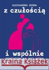 Z czułością i wspólnie. Feminizm na XXI wiek Derra Aleksandra 9788301247539
