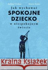 Jak wychować spokojne dziecko w niespokojnym... Ashley Graber, Maria Evans 9788301249281