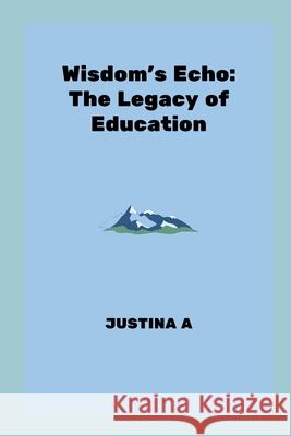 Wisdom's Echo: The Legacy of Education Justina A 9788302711077 Justina a