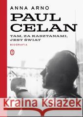 Paul Celan. Tam, za kasztanami, jest świat. Biogra Anna Arno 9788308074541