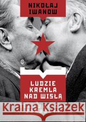 Ludzie Kremla nad Wisłą. Ideowcy czy zdrajcy? Nikołaj Iwanow 9788308080733