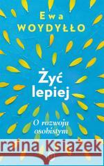 Żyć lepiej. O rozwoju osobistym Ewa Woydyłło 9788308084489