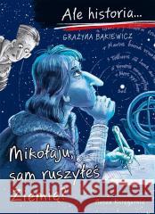 Ale historia Mikołaju, sam ruszyłeś Ziemię? Grażyna Bąkiewicz, Artur Nowicki 9788310138781