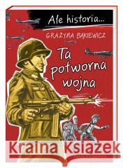 Ale historia Ta potworna wojna Grażyna Bąkiewicz, Artur Nowicki 9788310139054