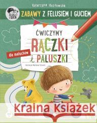 Zabawy z Felusiem i Guciem. Ćwiczymy rączki.. Katarzyna Kozłowska, Marianna Schoett 9788310142252