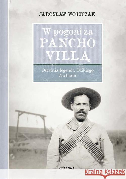 W pogoni za Pancho Villą. Ostatnia legenda ... Wojtczak Jarosław 9788311151949 Bellona