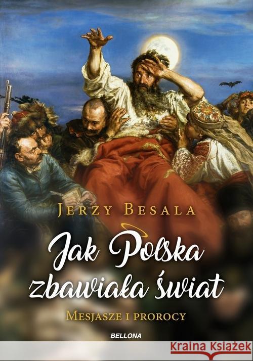 Jak Polska zbawiała świat. Mesjasze i prorocy Besala Jerzy 9788311155435