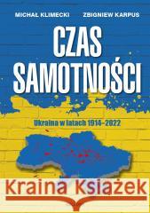 Czas samotności. Ukraina w latach 1914-2022 Michał Klimecki, Zbigniew Karpus 9788311165649